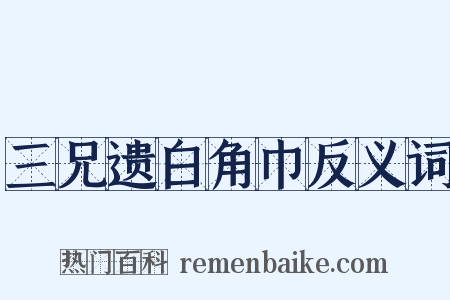 三兄遗白角巾反义词是什么意思的图片